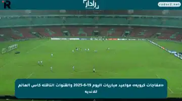 «مفاجآت كروية» مواعيد مباريات اليوم 19-6-2025 والقنوات الناقلة كأس العالم للأندية